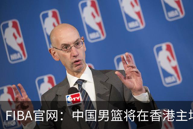 FIBA官网：中国男篮将在香港主场出战世预赛
