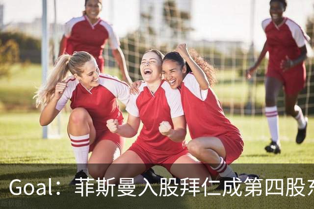 Goal：菲斯曼入股拜仁成第四股东，将带来2.5亿欧元