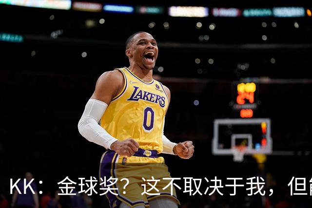 KK：金球奖？这不取决于我，但能跻身争夺行列已是极大的荣幸