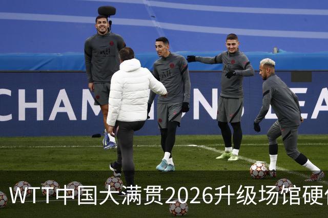 WTT中国大满贯2026升级场馆硬件设施 打造沉浸式观赛体验